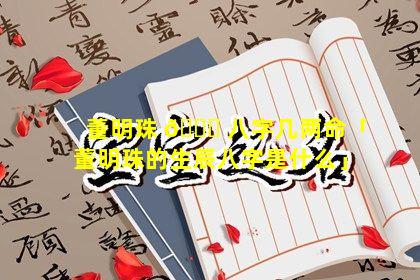 董明珠 🐕 八字几两命「董明珠的生辰八字是什么」